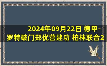 2024年09月22日 德甲-罗特破门郑优营建功 柏林联合2-1霍芬海姆